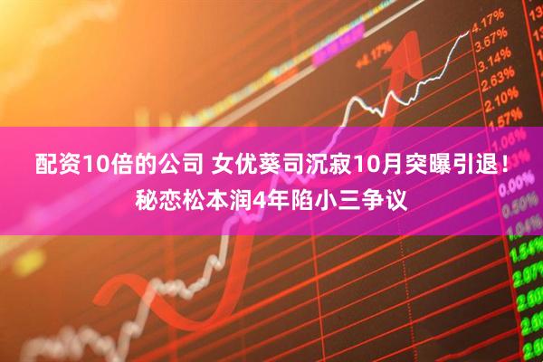 配资10倍的公司 女优葵司沉寂10月突曝引退！秘恋松本润4年陷小三争议