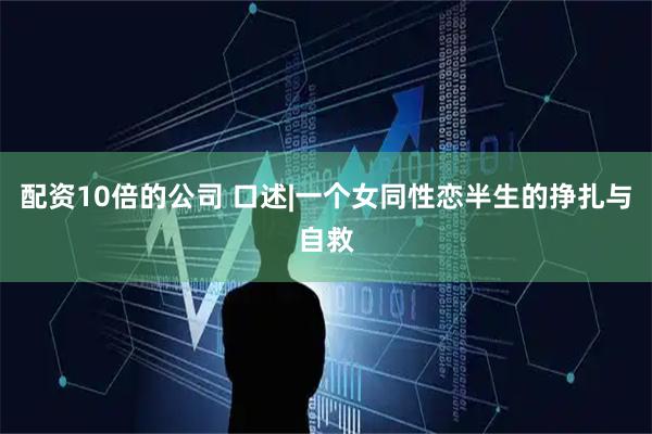 配资10倍的公司 口述|一个女同性恋半生的挣扎与自救