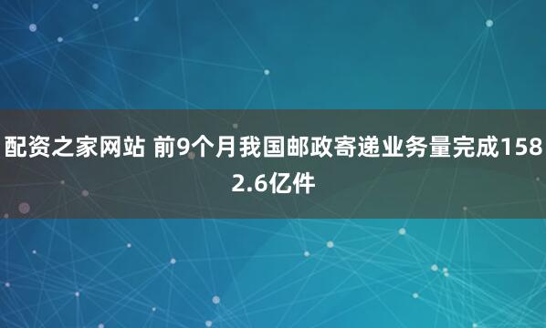 配资之家网站 前9个月我国邮政寄递业务量完成1582.6亿件