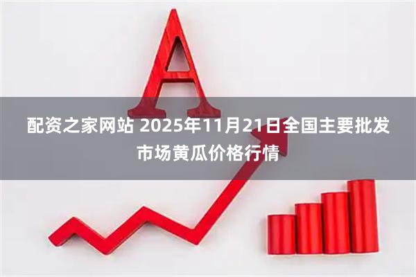 配资之家网站 2025年11月21日全国主要批发市场黄瓜价格行情