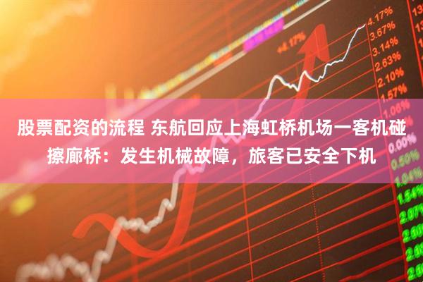 股票配资的流程 东航回应上海虹桥机场一客机碰擦廊桥：发生机械故障，旅客已安全下机