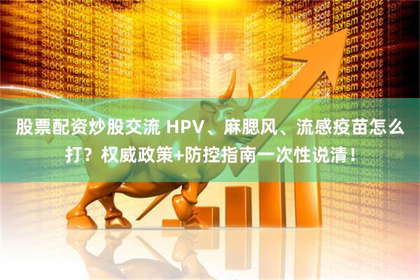 股票配资炒股交流 HPV、麻腮风、流感疫苗怎么打？权威政策+防控指南一次性说清！